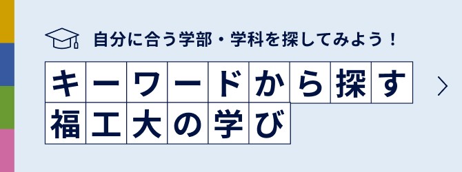 自分に合う学部・学科を探してみよう！キーワードから探す福工大の学び