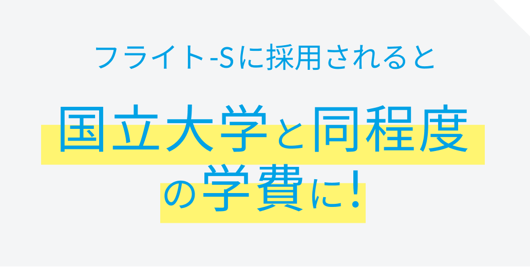 フライト-Sに採用されると国立大学と同程度の学費に！